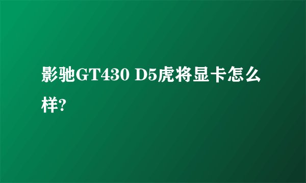 影驰GT430 D5虎将显卡怎么样?