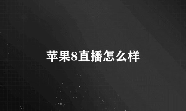 苹果8直播怎么样