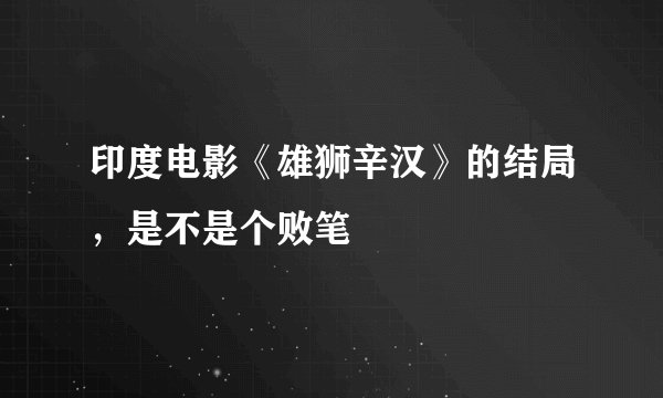 印度电影《雄狮辛汉》的结局，是不是个败笔