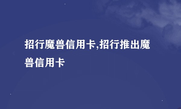 招行魔兽信用卡,招行推出魔兽信用卡
