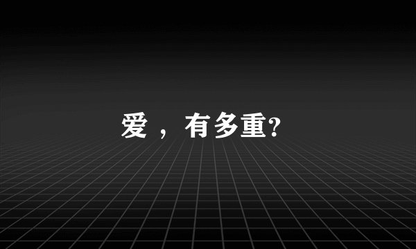 爱 ，有多重？