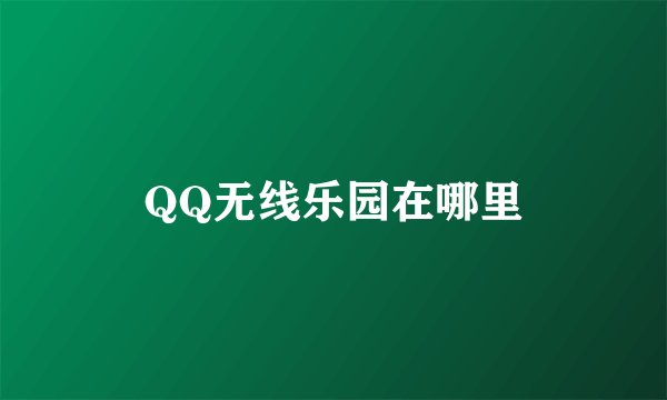 QQ无线乐园在哪里
