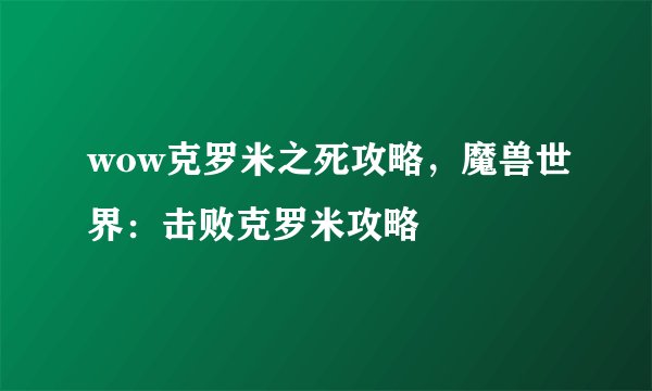 wow克罗米之死攻略，魔兽世界：击败克罗米攻略