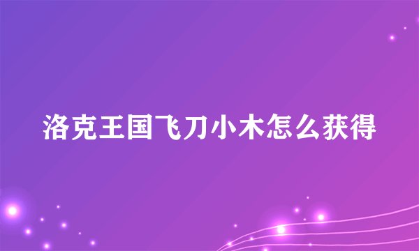 洛克王国飞刀小木怎么获得