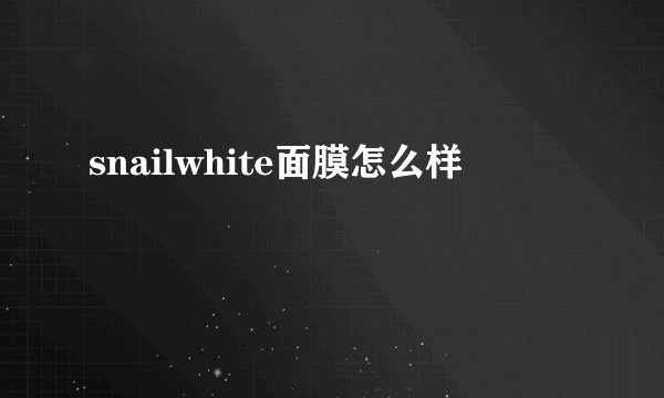 snailwhite面膜怎么样