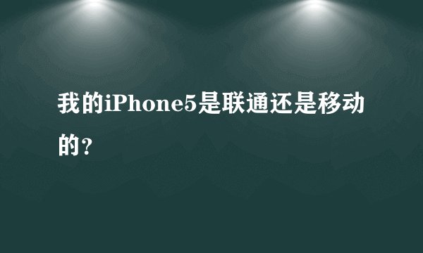 我的iPhone5是联通还是移动的？