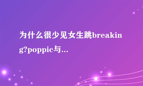 为什么很少见女生跳breaking?poppic与 hiphop区别有哪些?
