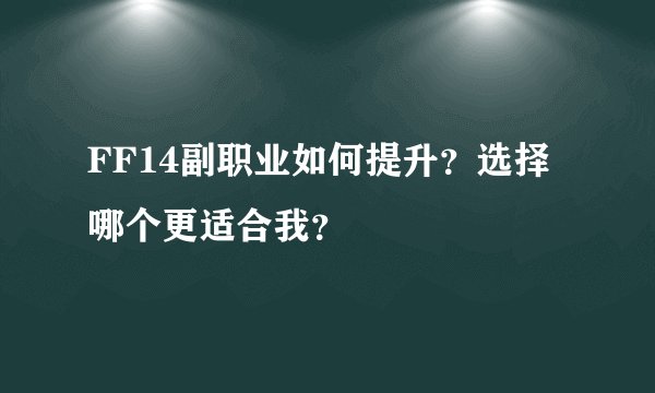 FF14副职业如何提升？选择哪个更适合我？