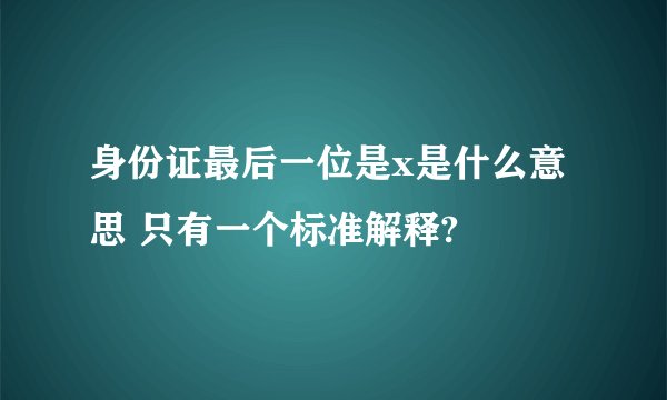 身份证最后一位是x是什么意思 只有一个标准解释?