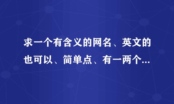 求一个有含义的网名、英文的也可以、简单点、有一两个符号的就行。