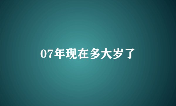 07年现在多大岁了