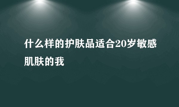 什么样的护肤品适合20岁敏感肌肤的我