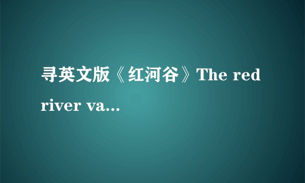寻英文版《红河谷》The red river valley“完整”歌词，谢啦！
