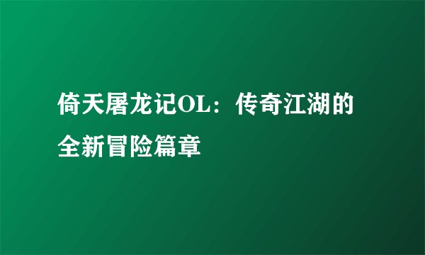 倚天屠龙记OL：传奇江湖的全新冒险篇章