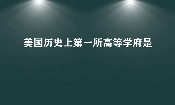 美国历史上第一所高等学府是
