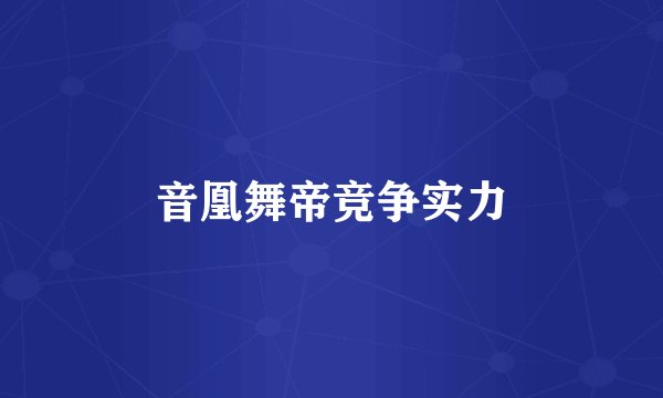 音凰舞帝竞争实力