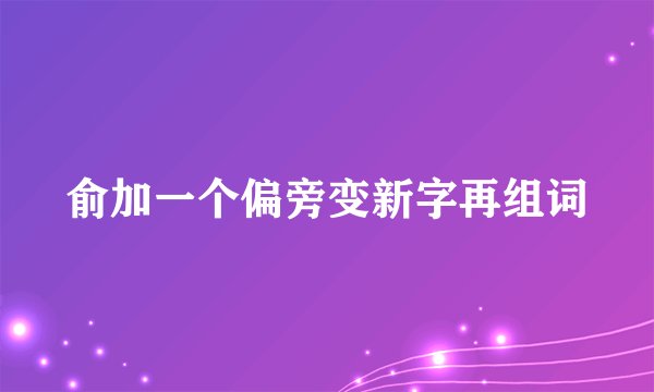 俞加一个偏旁变新字再组词