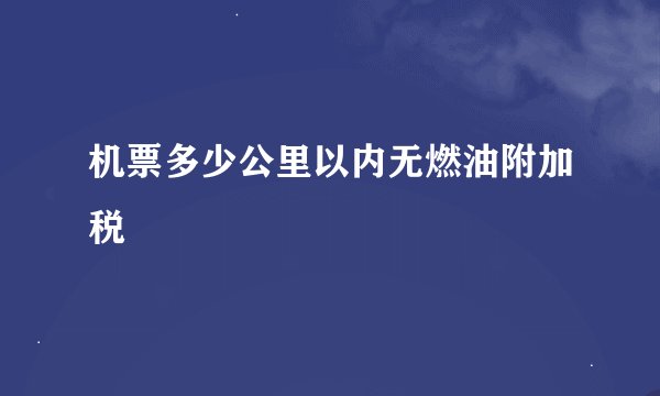 机票多少公里以内无燃油附加税