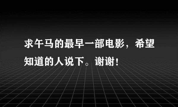 求午马的最早一部电影，希望知道的人说下。谢谢！