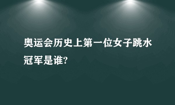 奥运会历史上第一位女子跳水冠军是谁?
