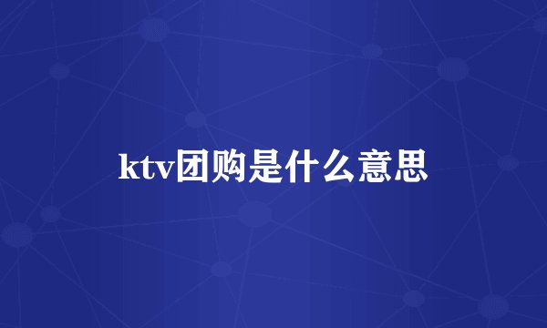 ktv团购是什么意思