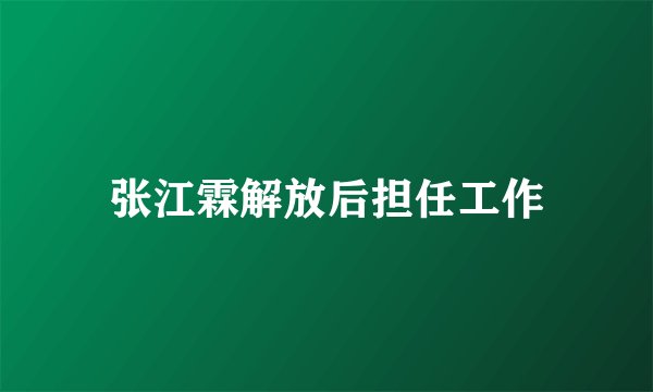 张江霖解放后担任工作