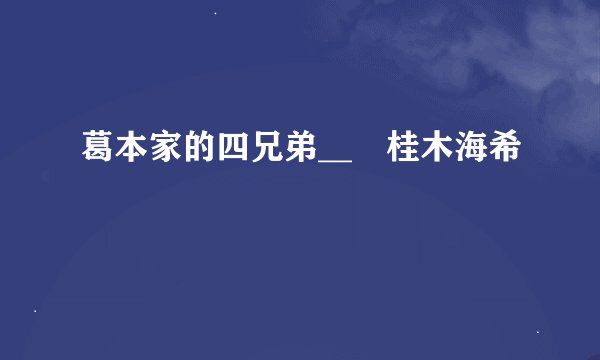 葛本家的四兄弟__╞桂木海希