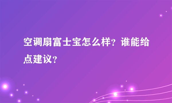 空调扇富士宝怎么样？谁能给点建议？