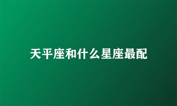 天平座和什么星座最配