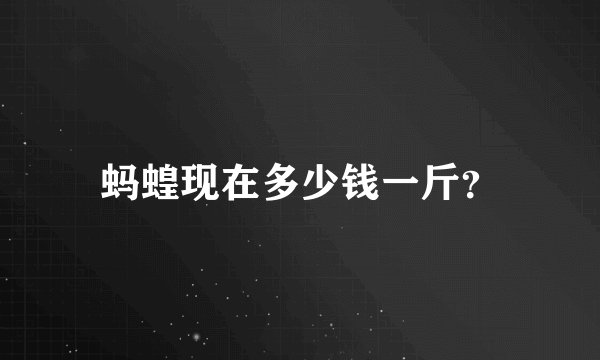 蚂蝗现在多少钱一斤？