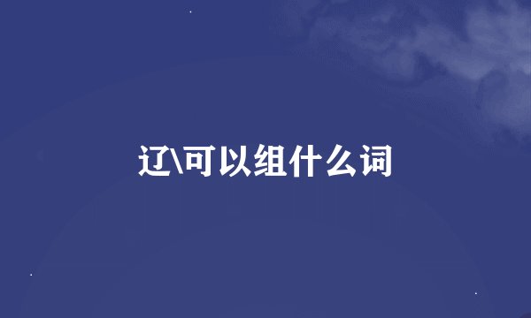 辽\可以组什么词