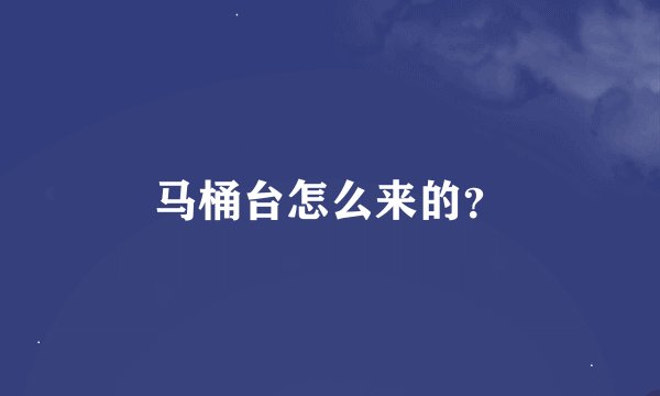 马桶台怎么来的？