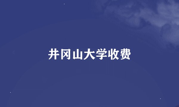 井冈山大学收费