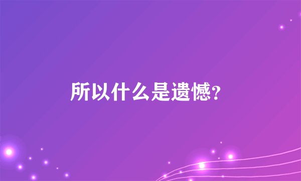 所以什么是遗憾？