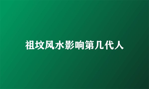 祖坟风水影响第几代人