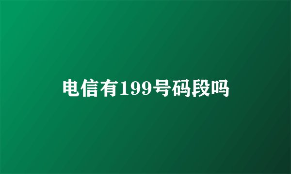电信有199号码段吗