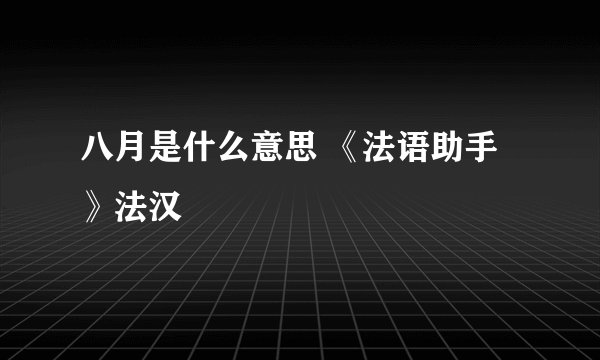 八月是什么意思 《法语助手》法汉