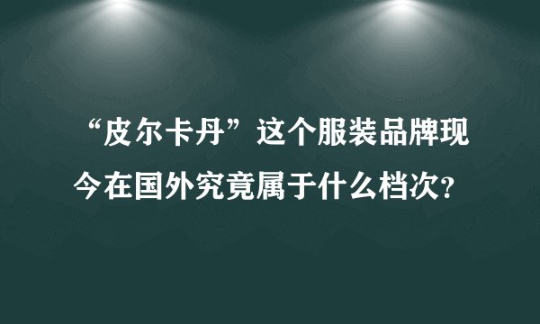 “皮尔卡丹”这个服装品牌现今在国外究竟属于什么档次？