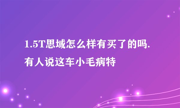 1.5T思域怎么样有买了的吗.有人说这车小毛病特