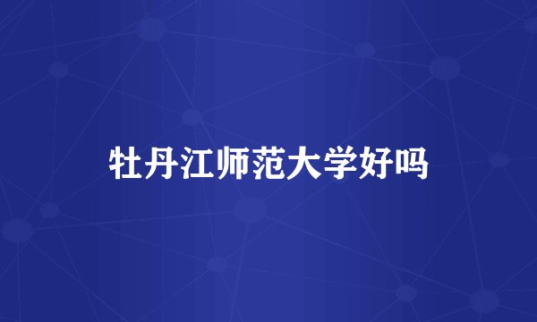 牡丹江师范大学好吗