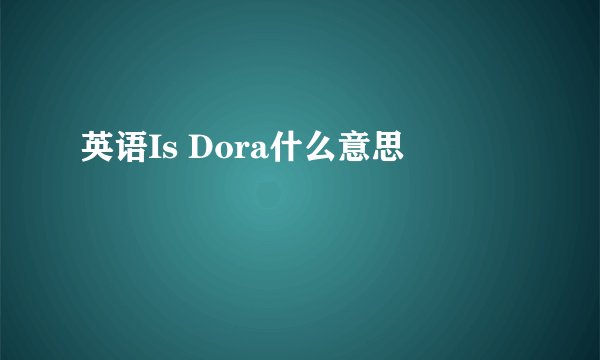 英语Is Dora什么意思