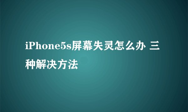iPhone5s屏幕失灵怎么办 三种解决方法