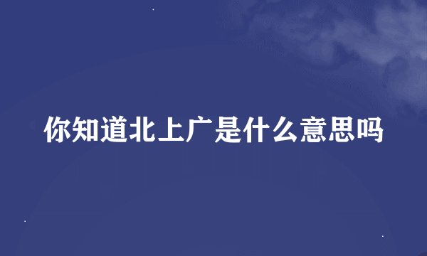 你知道北上广是什么意思吗