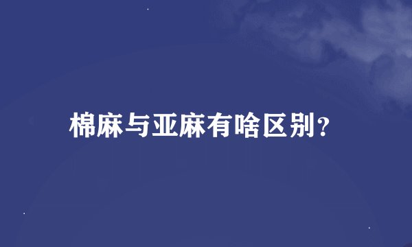 棉麻与亚麻有啥区别？