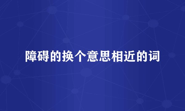 障碍的换个意思相近的词