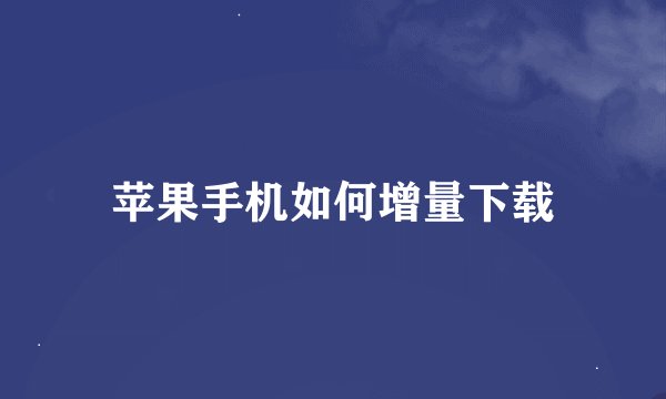 苹果手机如何增量下载