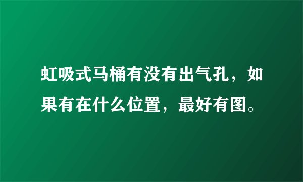 虹吸式马桶有没有出气孔，如果有在什么位置，最好有图。