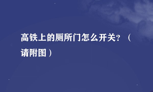 高铁上的厕所门怎么开关？（请附图）
