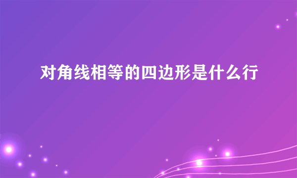 对角线相等的四边形是什么行