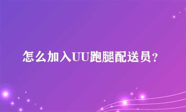 怎么加入UU跑腿配送员？